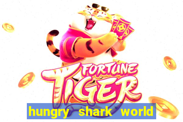 hungry shark world dinheiro infinito ios